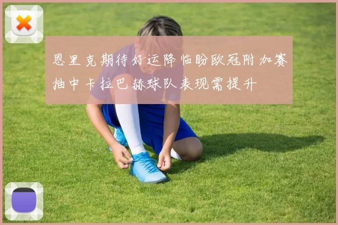 恩里克期待好运降临盼欧冠附加赛抽中卡拉巴赫球队表现需提升