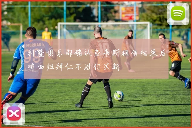 科隆俱乐部确认查韦斯租借结束后将回归拜仁不进行买断