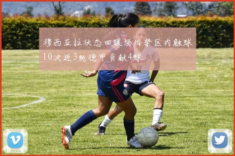 穆西亚拉状态回暖场均禁区内触球10次近3轮德甲贡献4球